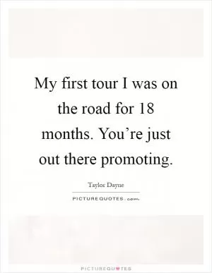 My first tour I was on the road for 18 months. You’re just out there promoting Picture Quote #1