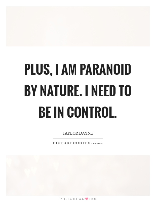 Plus, I am paranoid by nature. I need to be in control Picture Quote #1
