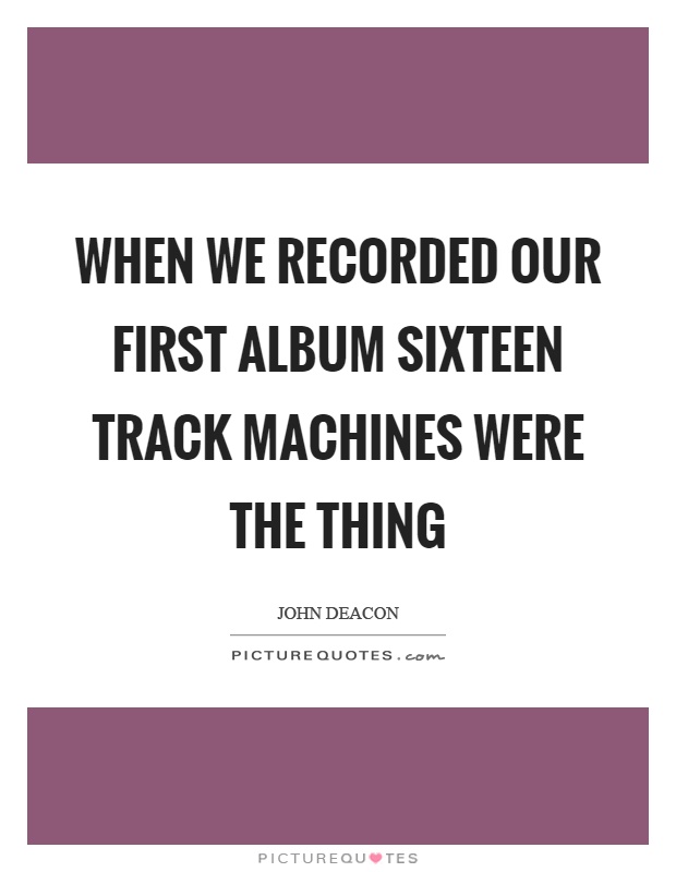 When we recorded our first album sixteen track machines were the thing Picture Quote #1
