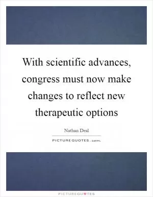 With scientific advances, congress must now make changes to reflect new therapeutic options Picture Quote #1