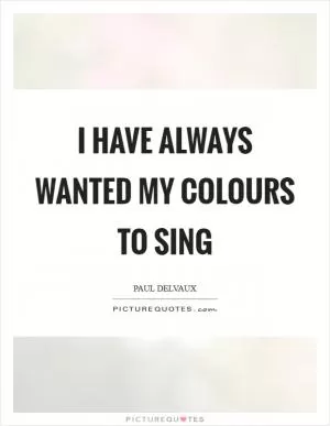 I have always wanted my colours to sing Picture Quote #1