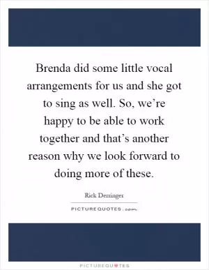 Brenda did some little vocal arrangements for us and she got to sing as well. So, we’re happy to be able to work together and that’s another reason why we look forward to doing more of these Picture Quote #1