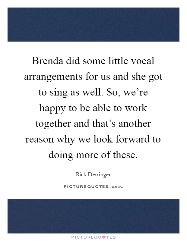 Brenda did some little vocal arrangements for us and she got to sing as well. So, we're happy to be able to work together and that's another reason why we look forward to doing more of these Picture Quote #1