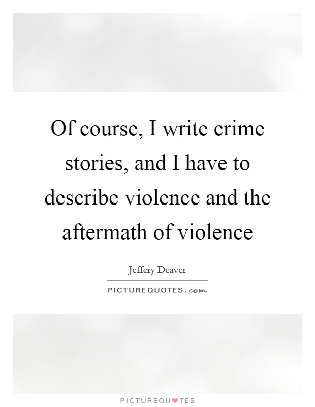 Of course, I write crime stories, and I have to describe violence and the aftermath of violence Picture Quote #1