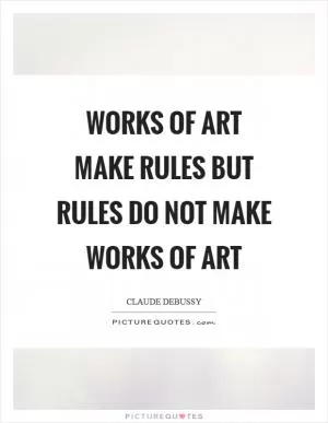 Works of art make rules but rules do not make works of art Picture Quote #1