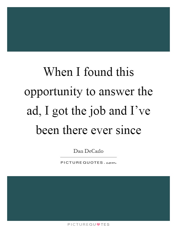 When I found this opportunity to answer the ad, I got the job and I've been there ever since Picture Quote #1