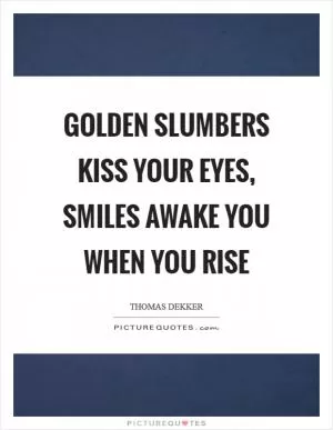 Golden slumbers kiss your eyes, smiles awake you when you rise Picture Quote #1