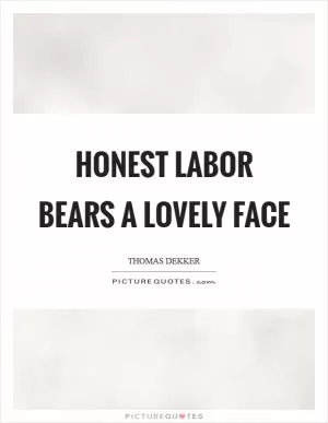 Honest labor bears a lovely face Picture Quote #1