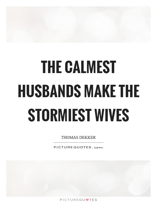 The calmest husbands make the stormiest wives Picture Quote #1
