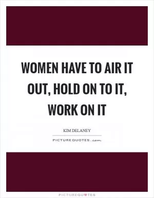 Women have to air it out, hold on to it, work on it Picture Quote #1