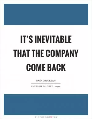 It’s inevitable that the company come back Picture Quote #1