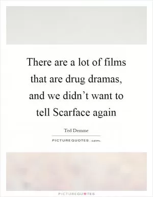 There are a lot of films that are drug dramas, and we didn’t want to tell Scarface again Picture Quote #1