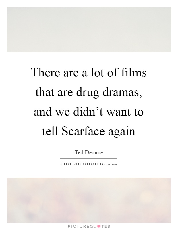 There are a lot of films that are drug dramas, and we didn't want to tell Scarface again Picture Quote #1