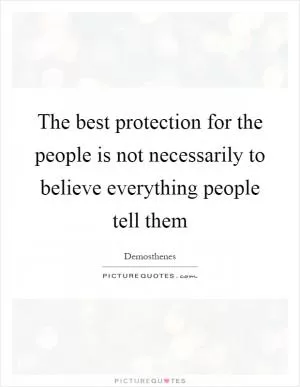 The best protection for the people is not necessarily to believe everything people tell them Picture Quote #1