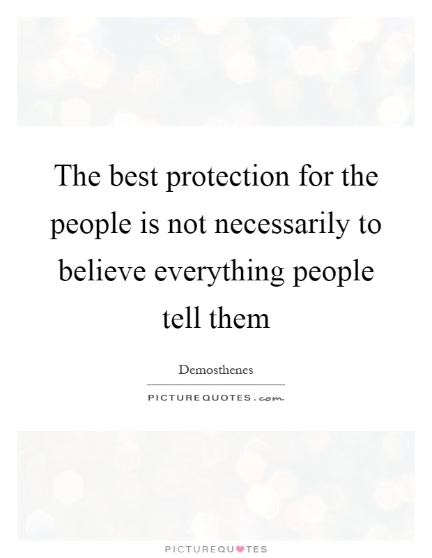 The best protection for the people is not necessarily to believe everything people tell them Picture Quote #1