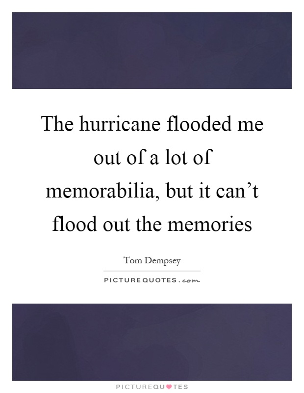 The hurricane flooded me out of a lot of memorabilia, but it can't flood out the memories Picture Quote #1