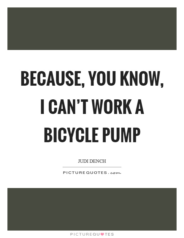 Because, you know, I can't work a bicycle pump Picture Quote #1