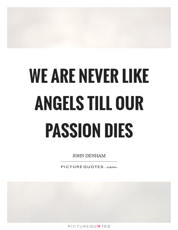 We are never like angels till our passion dies Picture Quote #1