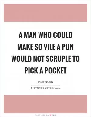 A man who could make so vile a pun would not scruple to pick a pocket Picture Quote #1
