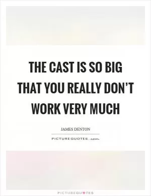 The cast is so big that you really don’t work very much Picture Quote #1