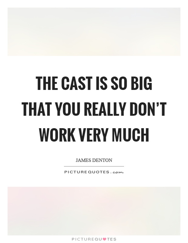 The cast is so big that you really don't work very much Picture Quote #1