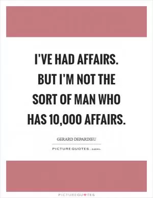 I’ve had affairs. But I’m not the sort of man who has 10,000 affairs Picture Quote #1