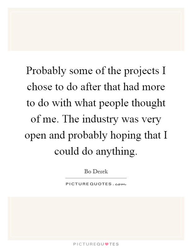Probably some of the projects I chose to do after that had more to do with what people thought of me. The industry was very open and probably hoping that I could do anything Picture Quote #1