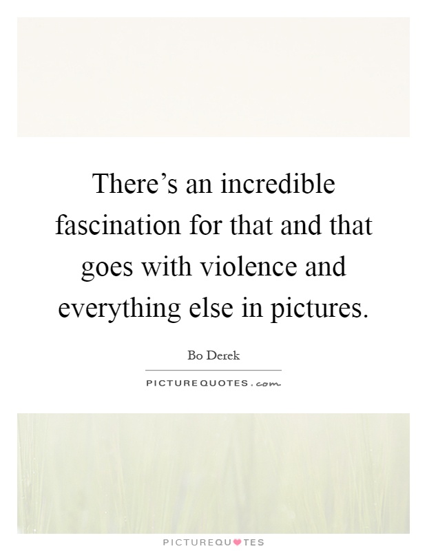 There's an incredible fascination for that and that goes with violence and everything else in pictures Picture Quote #1