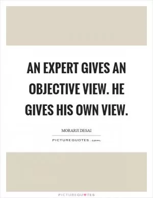 An expert gives an objective view. He gives his own view Picture Quote #1