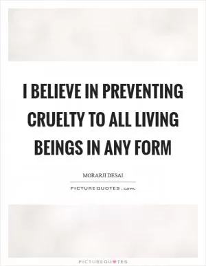 I believe in preventing cruelty to all living beings in any form Picture Quote #1