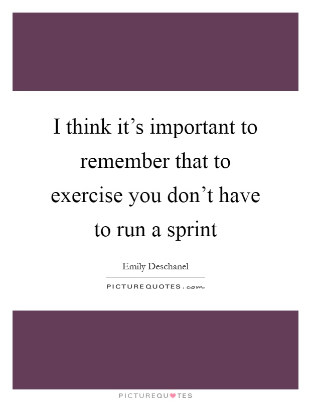 I think it's important to remember that to exercise you don't have to run a sprint Picture Quote #1