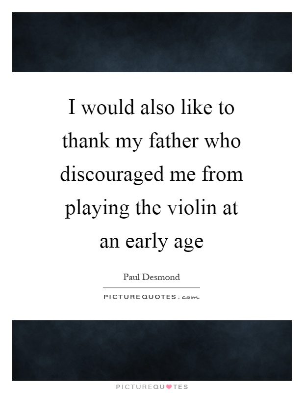 I would also like to thank my father who discouraged me from playing the violin at an early age Picture Quote #1