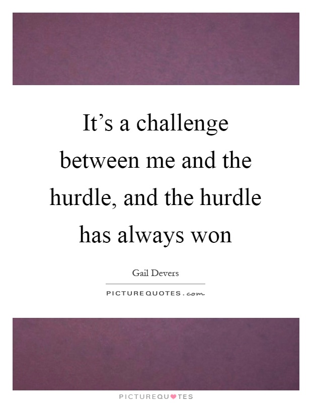 It's a challenge between me and the hurdle, and the hurdle has always won Picture Quote #1