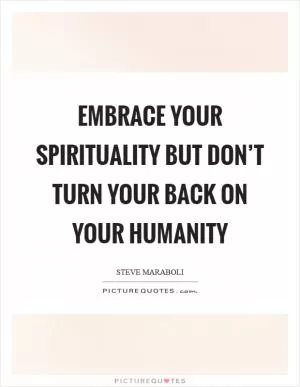 Embrace your spirituality but don’t turn your back on your humanity Picture Quote #1