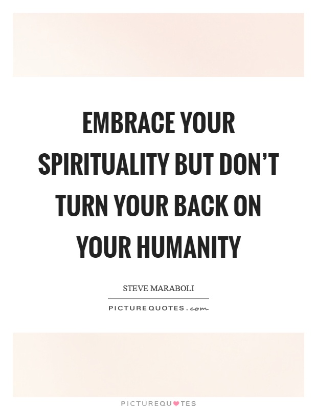 Embrace your spirituality but don't turn your back on your humanity Picture Quote #1
