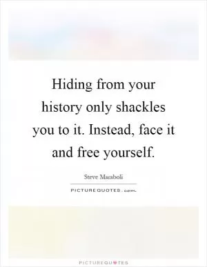 Hiding from your history only shackles you to it. Instead, face it and free yourself Picture Quote #1