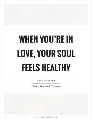 When you’re in love, your soul feels healthy Picture Quote #1