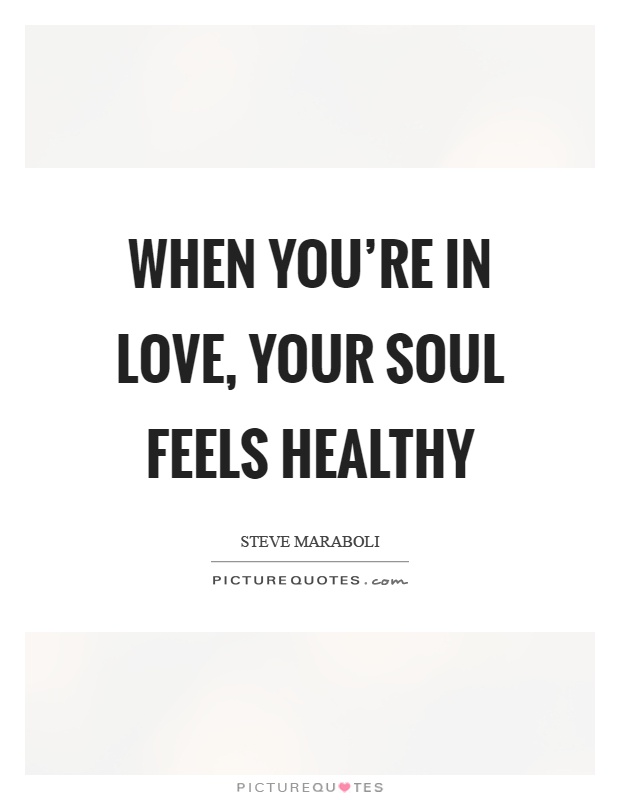 When you're in love, your soul feels healthy Picture Quote #1