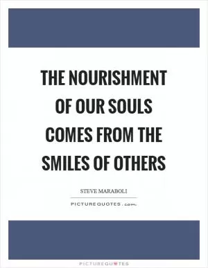 The nourishment of our souls comes from the smiles of others Picture Quote #1