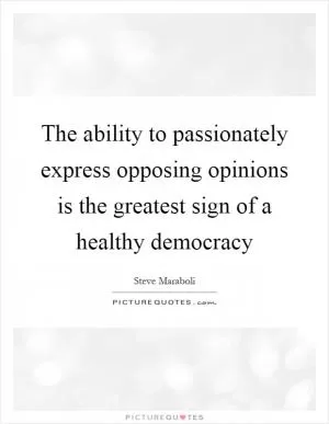 The ability to passionately express opposing opinions is the greatest sign of a healthy democracy Picture Quote #1