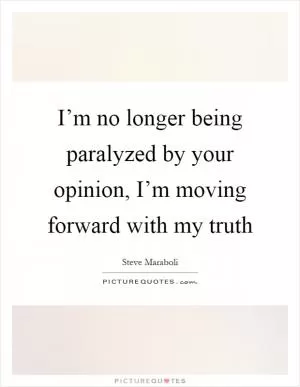 I’m no longer being paralyzed by your opinion, I’m moving forward with my truth Picture Quote #1