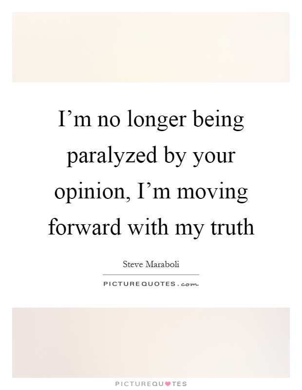 I'm no longer being paralyzed by your opinion, I'm moving forward with my truth Picture Quote #1