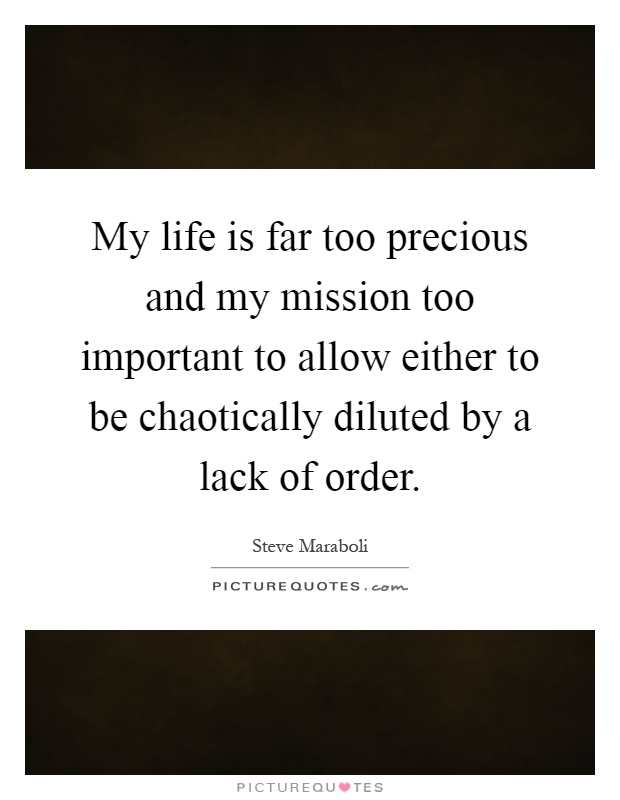 My life is far too precious and my mission too important to allow either to be chaotically diluted by a lack of order Picture Quote #1