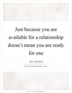 Just because you are available for a relationship doesn’t mean you are ready for one Picture Quote #1