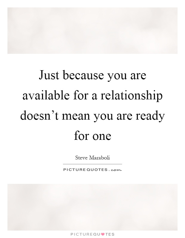 Just because you are available for a relationship doesn't mean you are ready for one Picture Quote #1