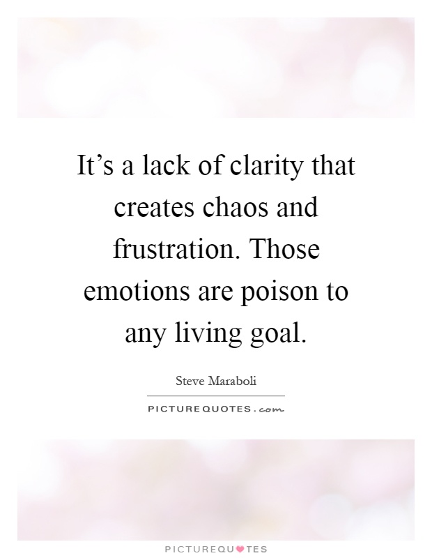 It's a lack of clarity that creates chaos and frustration. Those emotions are poison to any living goal Picture Quote #1