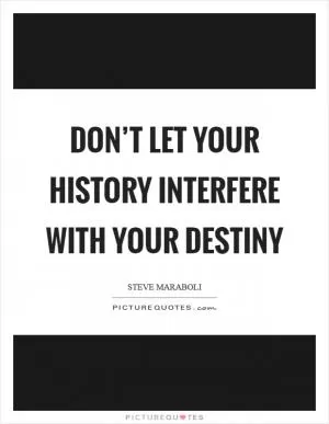 Don’t let your history interfere with your destiny Picture Quote #1