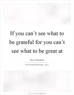 If you can’t see what to be grateful for you can’t see what to be great at Picture Quote #1