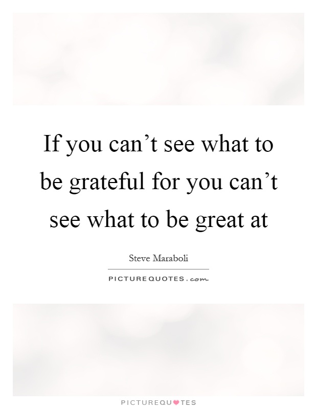 If you can't see what to be grateful for you can't see what to be great at Picture Quote #1