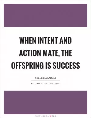 When intent and action mate, the offspring is success Picture Quote #1